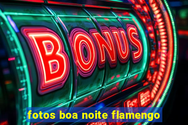 fotos boa noite flamengo